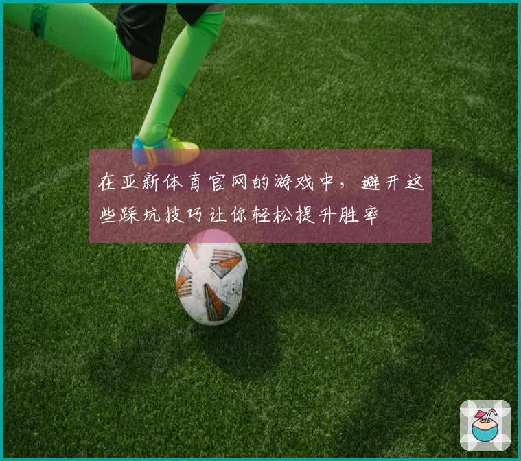 在亚新体育官网的游戏中,避开这些踩坑技巧让你轻松提升胜率