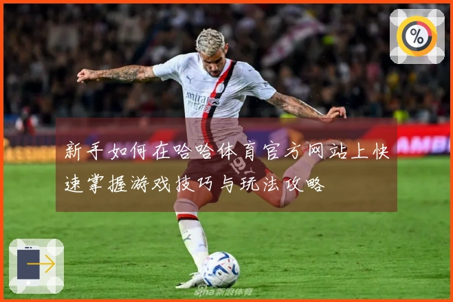 新手如何在哈哈体育官方网站上快速掌握游戏技巧与玩法攻略