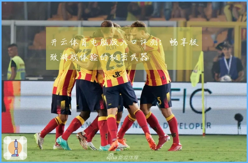 开云体育电脑版入口评测：畅享极致游戏体验的秘密武器
