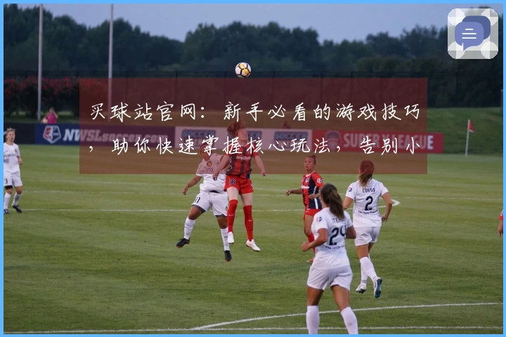 买球站官网：新手必看的游戏技巧，助你快速掌握核心玩法，告别小白阶段