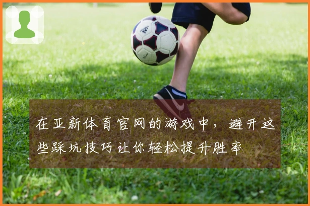 在亚新体育官网的游戏中，避开这些踩坑技巧让你轻松提升胜率